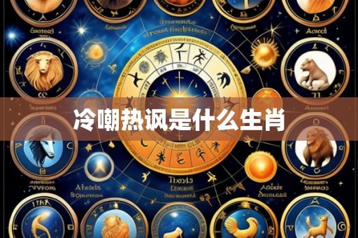 冷嘲热讽是什么生肖