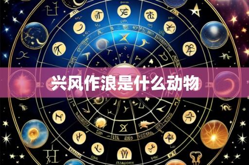 兴风作浪是什么动物