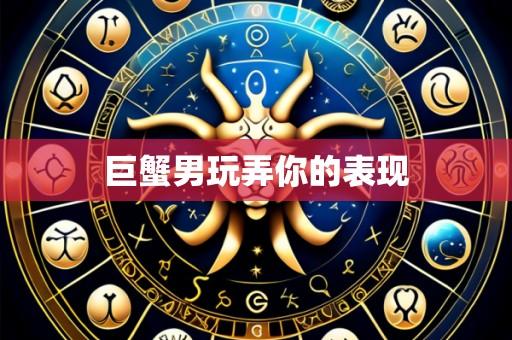 巨蟹男玩弄你的表现
