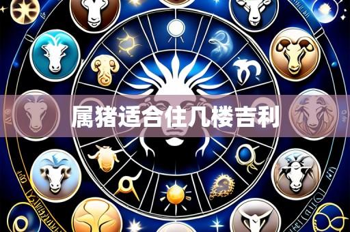 属猪适合住几楼吉利