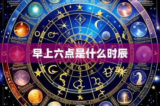 早上六点是什么时辰