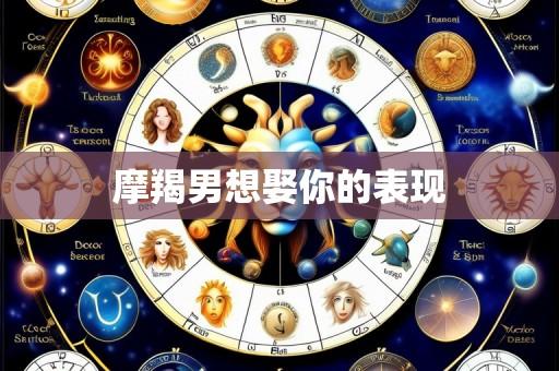 摩羯男想娶你的表现