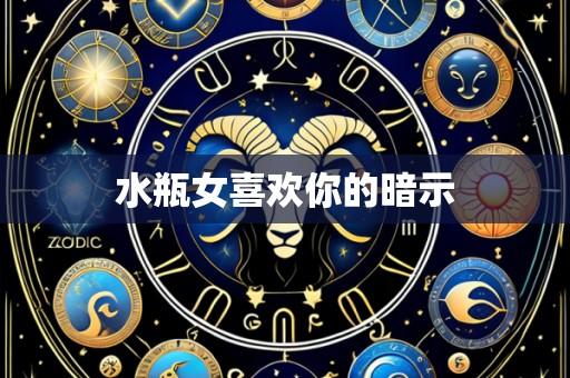 水瓶女喜欢你的暗示