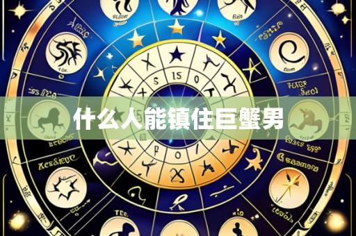 什么人能镇住巨蟹男