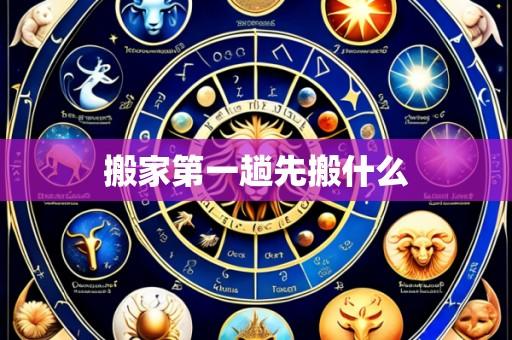 搬家第一趟先搬什么