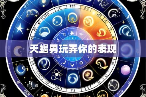 天蝎男玩弄你的表现
