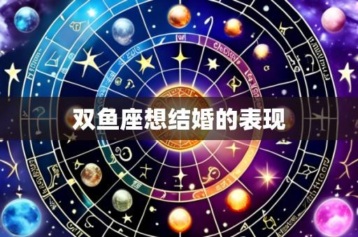 双鱼座想结婚的表现