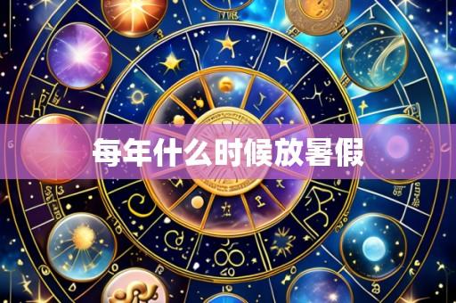 每年什么时候放暑假