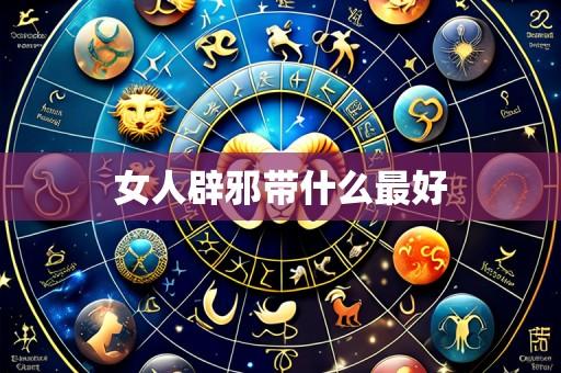 女人辟邪带什么最好