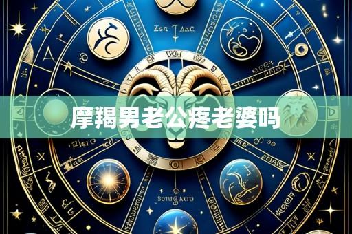 摩羯男老公疼老婆吗
