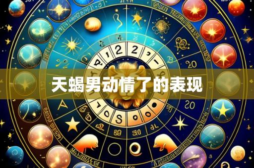 天蝎男动情了的表现