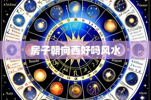 房子朝向西好吗风水