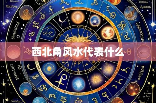 西北角风水代表什么
