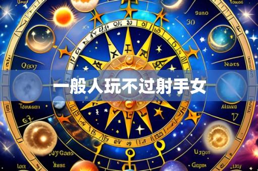 一般人玩不过射手女
