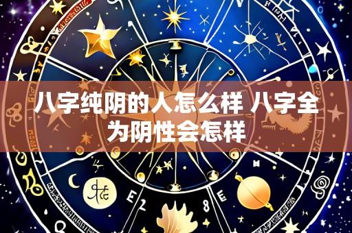 八字纯阴的人怎么样 八字全为阴性会怎样