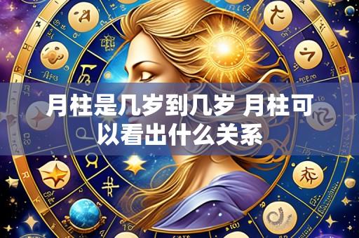 月柱是几岁到几岁 月柱可以看出什么关系