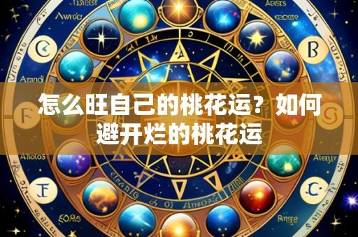 怎么旺自己的桃花运？如何避开烂的桃花运