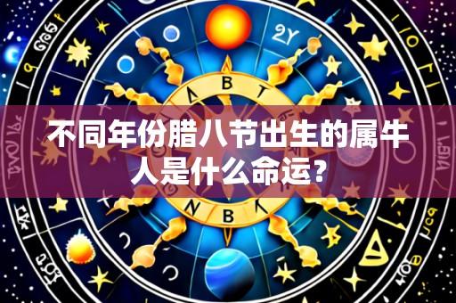 不同年份腊八节出生的属牛人是什么命运?