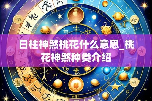 日柱神煞桃花什么意思_桃花神煞种类介绍