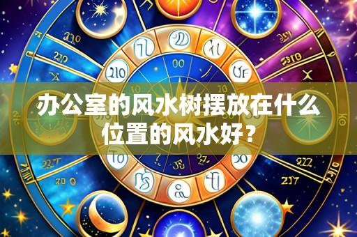 办公室的风水树摆放在什么位置的风水好?