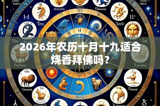 2026年农历十月十九适合烧香拜佛吗?
