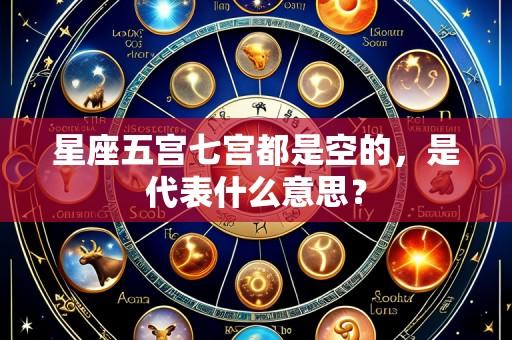 星座五宫七宫都是空的，是代表什么意思？