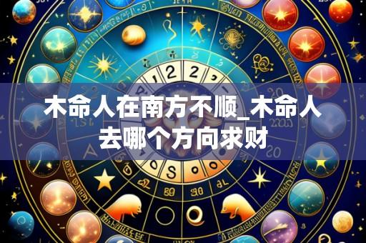 木命人在南方不顺_木命人去哪个方向求财