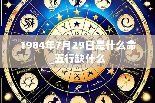 1984年7月29日是什么命_五行缺什么