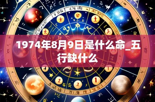 1974年8月9日是什么命_五行缺什么