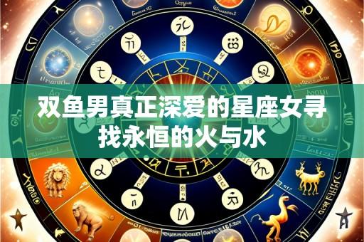 双鱼男真正深爱的星座女寻找永恒的火与水