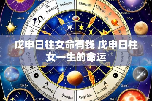 戊申日柱女命有钱 戊申日柱女一生的命运
