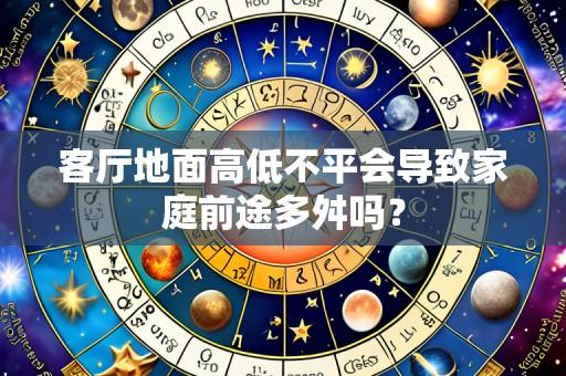 客厅地面高低不平会导致家庭前途多舛吗？