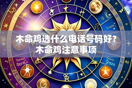 木命鸡选什么电话号码好？木命鸡注意事项