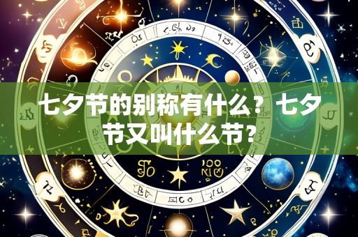 七夕节的别称有什么?七夕节又叫什么节?