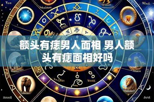 额头有痣男人面相 男人额头有痣面相好吗