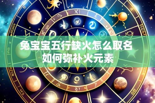 兔宝宝五行缺火怎么取名 如何弥补火元素