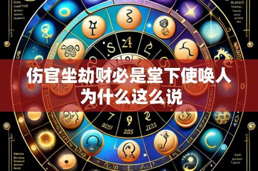 伤官坐劫财必是堂下使唤人 为什么这么说