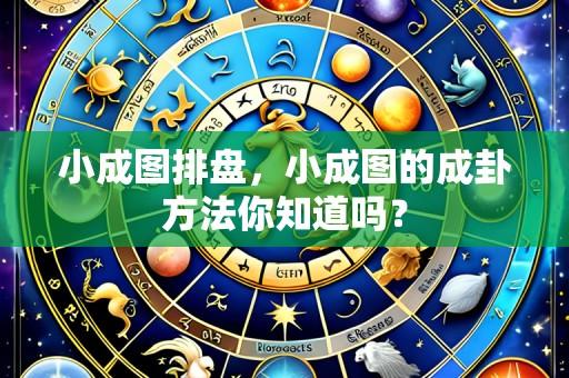 小成图排盘，小成图的成卦方法你知道吗？