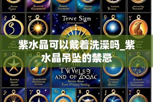 紫水晶可以戴着洗澡吗_紫水晶吊坠的禁忌