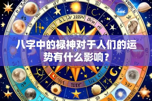 八字中的禄神对于人们的运势有什么影响?