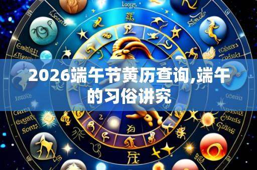 2026端午节黄历查询,端午的习俗讲究