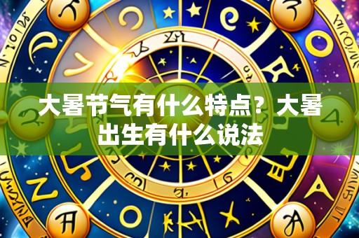 大暑节气有什么特点？大暑出生有什么说法