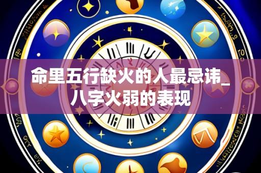 命里五行缺火的人最忌讳_八字火弱的表现