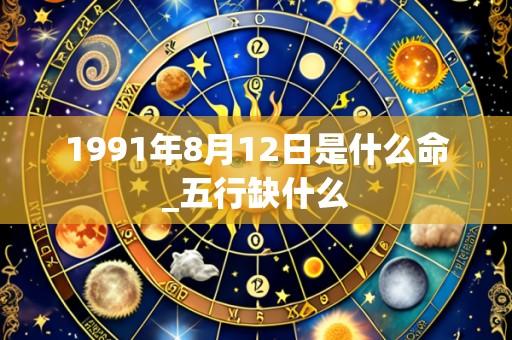 1991年8月12日是什么命_五行缺什么