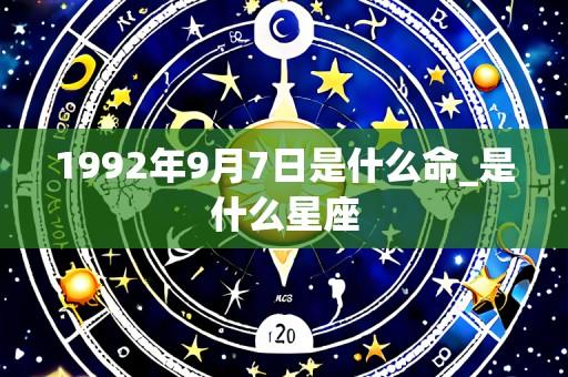 1992年9月7日是什么命_是什么星座