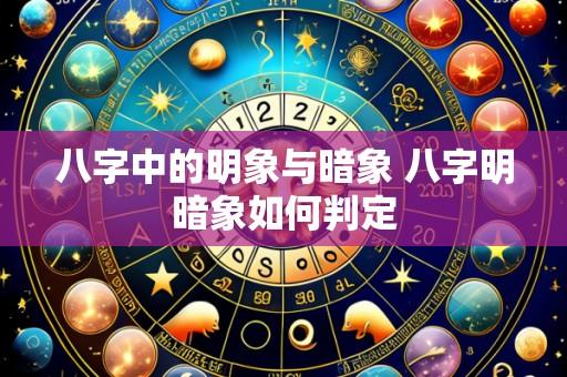 八字中的明象与暗象 八字明暗象如何判定