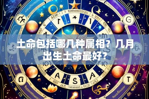 土命包括哪几种属相？几月出生土命最好？