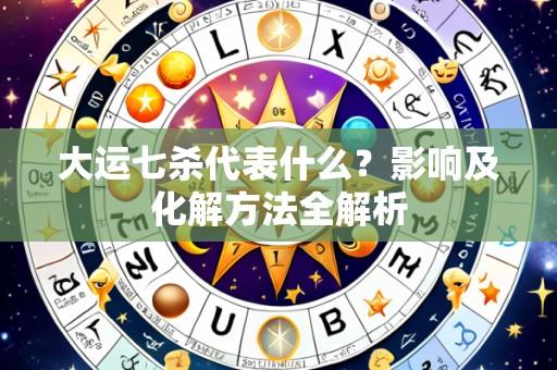 大运七杀代表什么？影响及化解方法全解析
