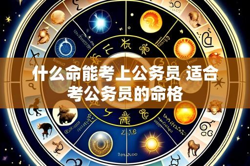 什么命能考上公务员 适合考公务员的命格