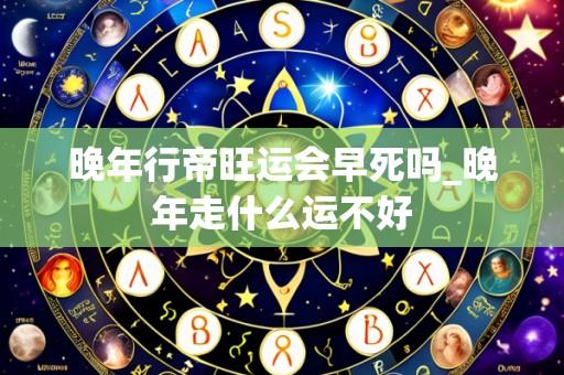 晚年行帝旺运会早死吗_晚年走什么运不好